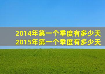 2014年第一个季度有多少天2015年第一个季度有多少天