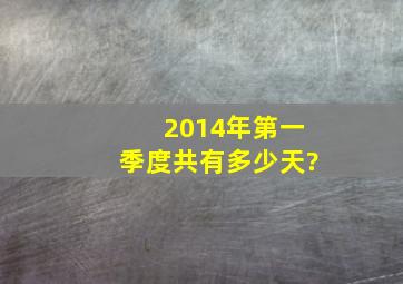 2014年第一季度共有多少天?