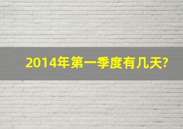 2014年第一季度有几天?