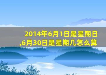 2014年6月1日是星期日,6月30日是星期几怎么算