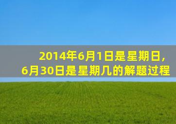 2014年6月1日是星期日,6月30日是星期几的解题过程