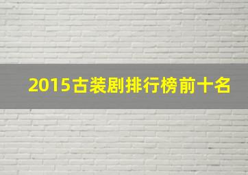 2015古装剧排行榜前十名