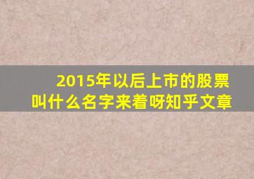 2015年以后上市的股票叫什么名字来着呀知乎文章