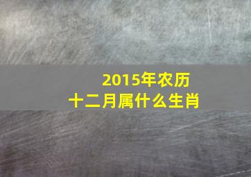 2015年农历十二月属什么生肖