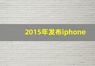 2015年发布iphone