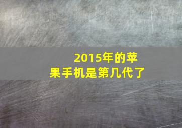 2015年的苹果手机是第几代了