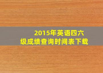 2015年英语四六级成绩查询时间表下载