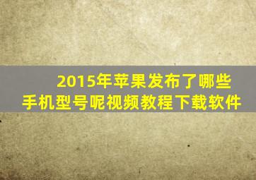 2015年苹果发布了哪些手机型号呢视频教程下载软件