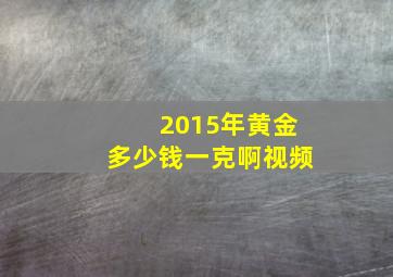 2015年黄金多少钱一克啊视频