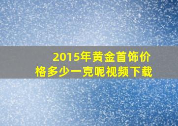 2015年黄金首饰价格多少一克呢视频下载