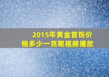 2015年黄金首饰价格多少一克呢视频播放