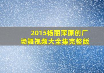 2015杨丽萍原创广场舞视频大全集完整版