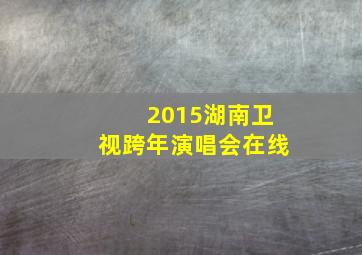 2015湖南卫视跨年演唱会在线