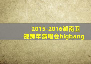 2015-2016湖南卫视跨年演唱会bigbang