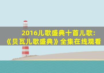 2016儿歌盛典十首儿歌:《贝瓦儿歌盛典》全集在线观看