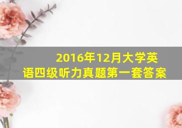 2016年12月大学英语四级听力真题第一套答案