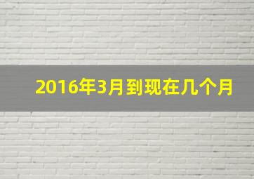 2016年3月到现在几个月