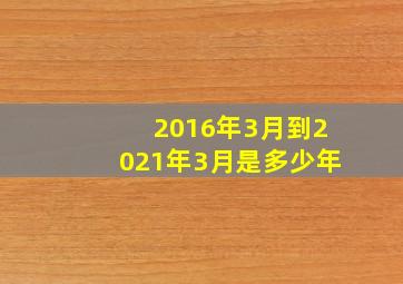 2016年3月到2021年3月是多少年