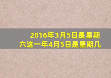 2016年3月5日是星期六这一年4月5日是星期几