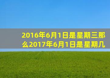 2016年6月1日是星期三那么2017年6月1日是星期几