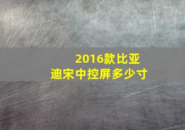 2016款比亚迪宋中控屏多少寸