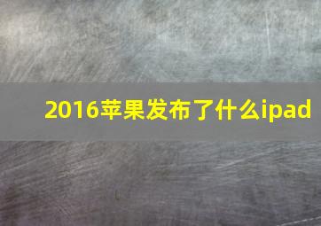 2016苹果发布了什么ipad