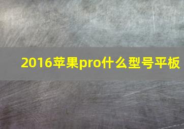 2016苹果pro什么型号平板