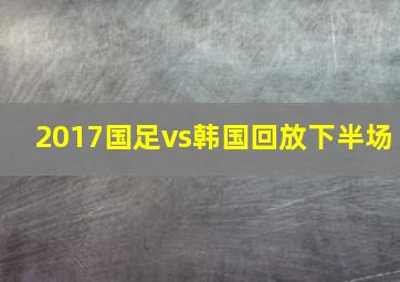 2017国足vs韩国回放下半场