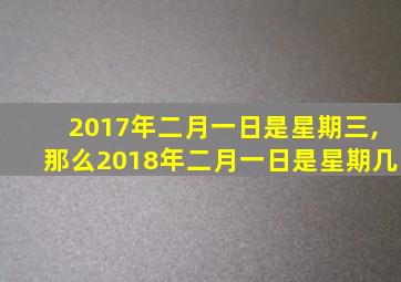 2017年二月一日是星期三,那么2018年二月一日是星期几