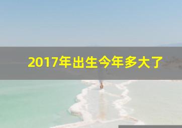 2017年出生今年多大了