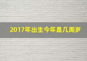 2017年出生今年是几周岁