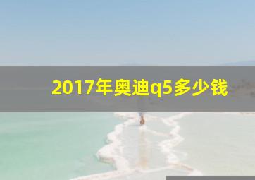 2017年奥迪q5多少钱