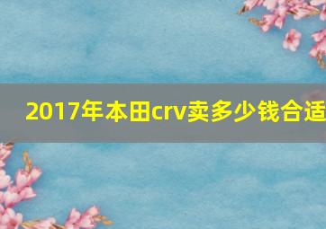 2017年本田crv卖多少钱合适