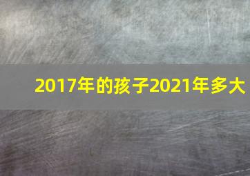 2017年的孩子2021年多大