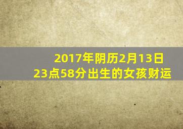 2017年阴历2月13日23点58分出生的女孩财运