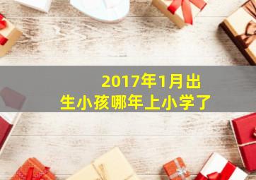 2017年1月出生小孩哪年上小学了