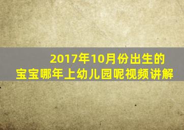 2017年10月份出生的宝宝哪年上幼儿园呢视频讲解