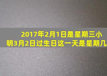 2017年2月1日是星期三小明3月2日过生日这一天是星期几