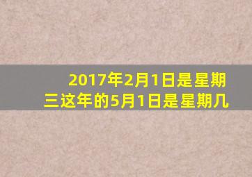 2017年2月1日是星期三这年的5月1日是星期几