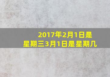 2017年2月1日是星期三3月1日是星期几