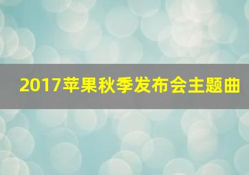 2017苹果秋季发布会主题曲