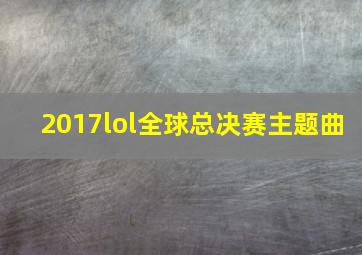 2017lol全球总决赛主题曲