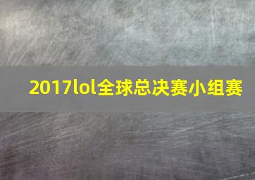 2017lol全球总决赛小组赛