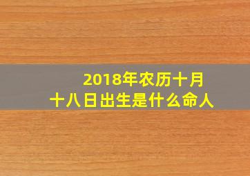 2018年农历十月十八日出生是什么命人