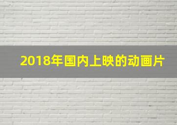 2018年国内上映的动画片