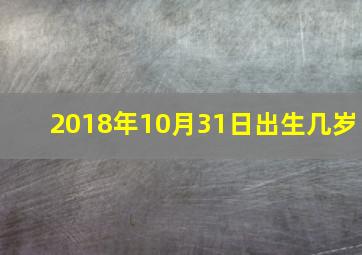 2018年10月31日出生几岁