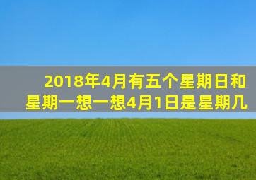 2018年4月有五个星期日和星期一想一想4月1日是星期几