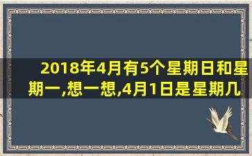 2018年4月有5个星期日和星期一,想一想,4月1日是星期几