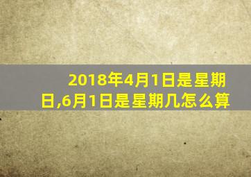 2018年4月1日是星期日,6月1日是星期几怎么算