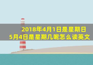 2018年4月1日是星期日5月4日是星期几呢怎么读英文